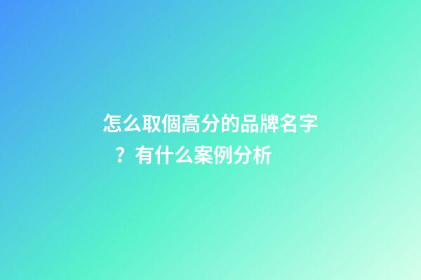 怎么取個高分的品牌名字？有什么案例分析-第1張-商標起名-玄機派